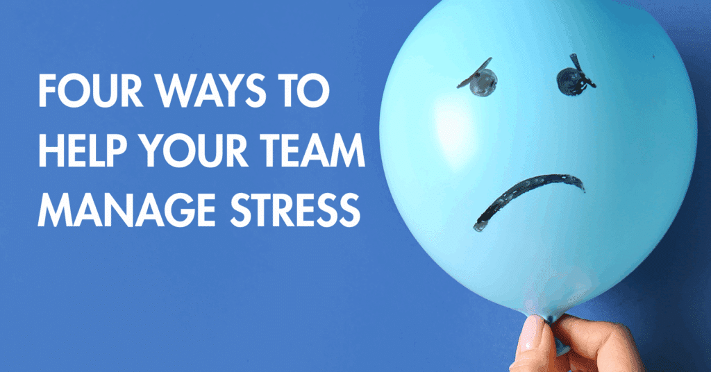 A blue-themed graphic featuring the headline “Four Ways to Help Your Team Manage Stress” in bold white text on the left side. On the right side, a light blue balloon with a hand-drawn sad face is being held by a person’s hand, symbolizing stress. The image combines playful visuals with a serious message about supporting employee well-being.